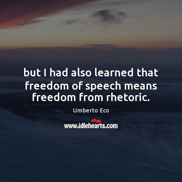 But I had also learned that freedom of speech means freedom from rhetoric. Umberto Eco Picture Quote