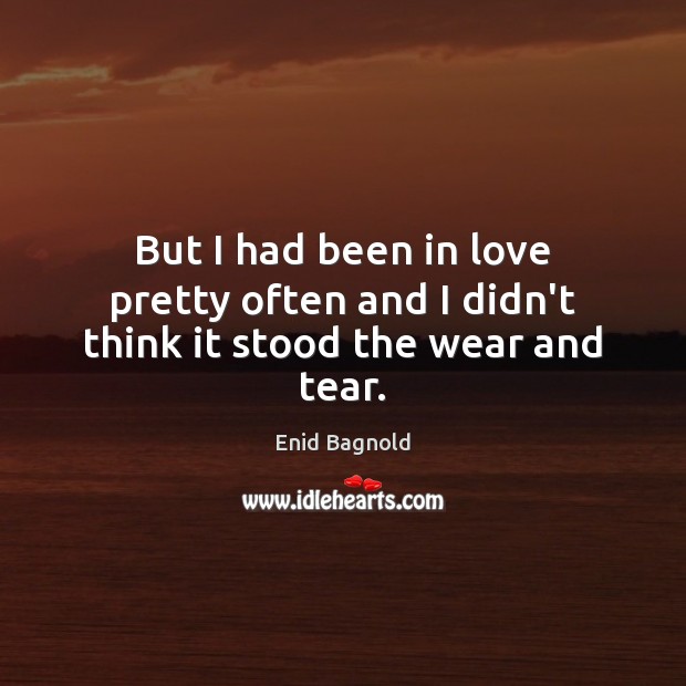 But I had been in love pretty often and I didn’t think it stood the wear and tear. Enid Bagnold Picture Quote