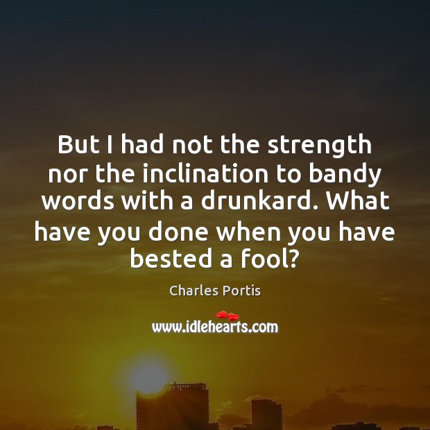 But I had not the strength nor the inclination to bandy words Charles Portis Picture Quote