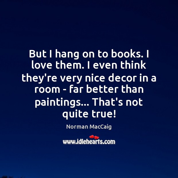 But I hang on to books. I love them. I even think Norman MacCaig Picture Quote