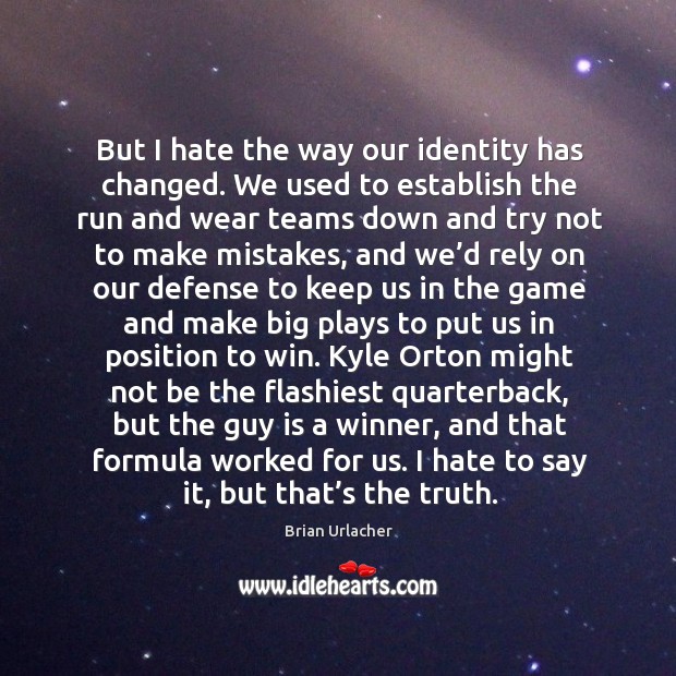 But I hate the way our identity has changed. We used to Brian Urlacher Picture Quote