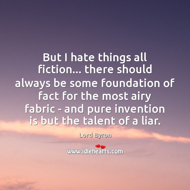 But I hate things all fiction… there should always be some foundation Lord Byron Picture Quote