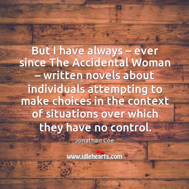 But I have always – ever since the accidental woman – written novels about individuals attempting to Jonathan Coe Picture Quote