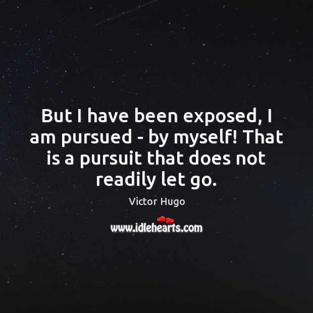 But I have been exposed, I am pursued – by myself! That Victor Hugo Picture Quote