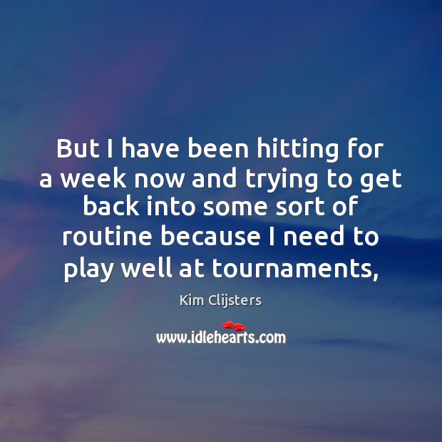 But I have been hitting for a week now and trying to Kim Clijsters Picture Quote