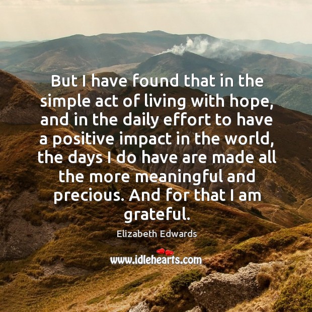 But I have found that in the simple act of living with hope 