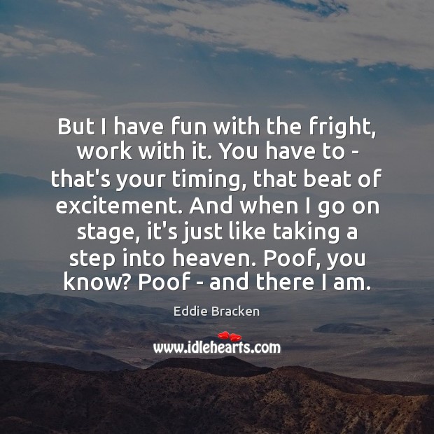 But I have fun with the fright, work with it. You have Eddie Bracken Picture Quote