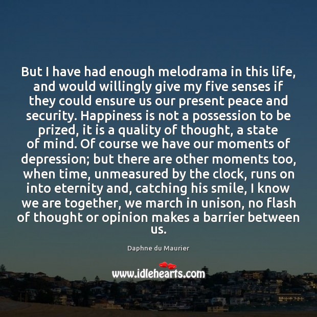 But I have had enough melodrama in this life, and would willingly Happiness Quotes Image