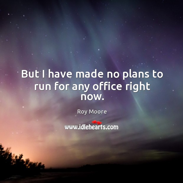 But I have made no plans to run for any office right now. Roy Moore Picture Quote