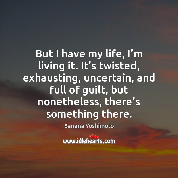 But I have my life, I’m living it. It’s twisted, Banana Yoshimoto Picture Quote