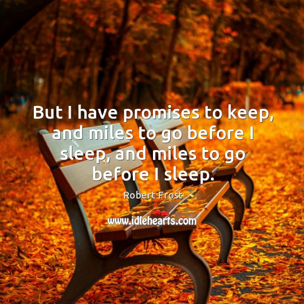 But I have promises to keep, and miles to go before I sleep, and miles to go before I sleep. Robert Frost Picture Quote