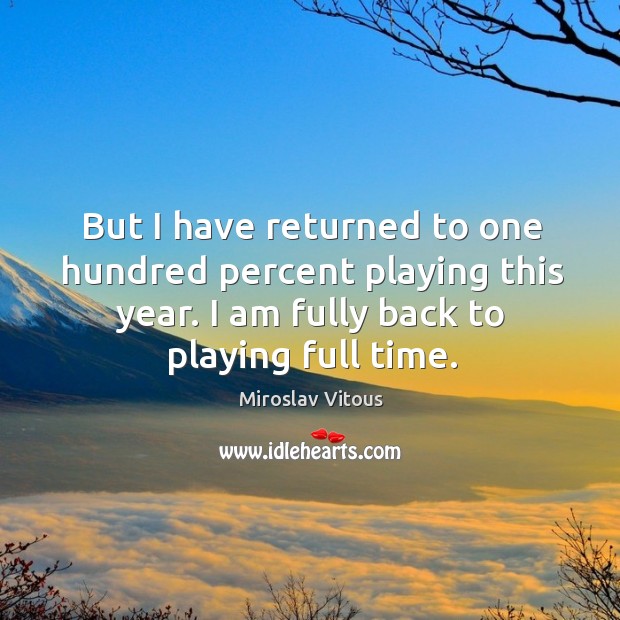 But I have returned to one hundred percent playing this year. I am fully back to playing full time. Miroslav Vitous Picture Quote