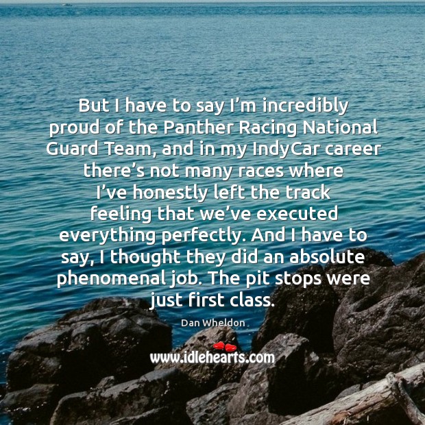 But I have to say I’m incredibly proud of the panther racing national guard team Dan Wheldon Picture Quote