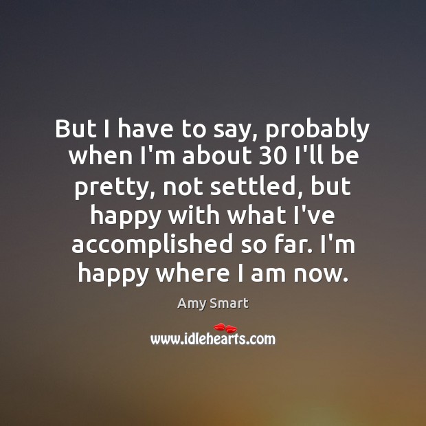 But I have to say, probably when I’m about 30 I’ll be pretty, Amy Smart Picture Quote