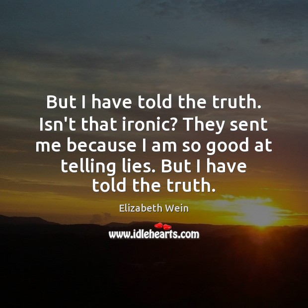 But I have told the truth. Isn’t that ironic? They sent me Elizabeth Wein Picture Quote