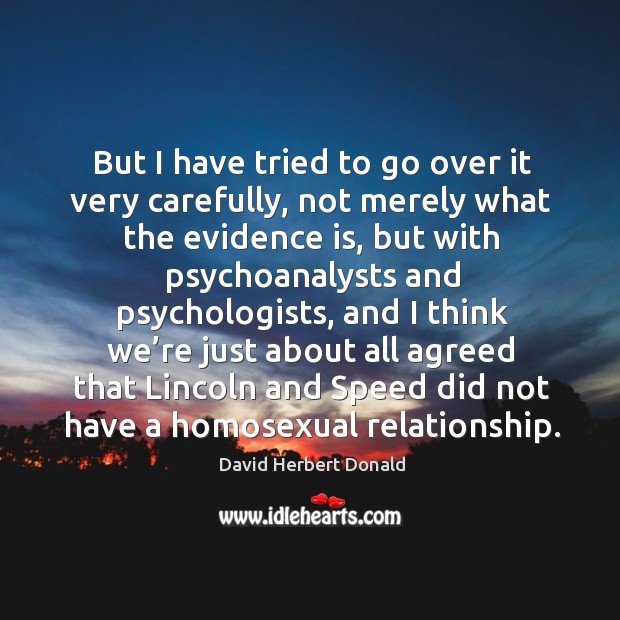 But I have tried to go over it very carefully, not merely what the evidence is David Herbert Donald Picture Quote