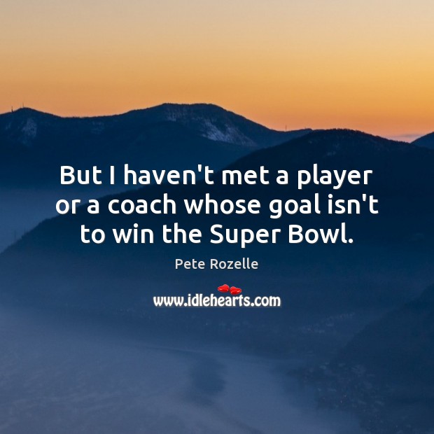But I haven’t met a player or a coach whose goal isn’t to win the Super Bowl. Pete Rozelle Picture Quote