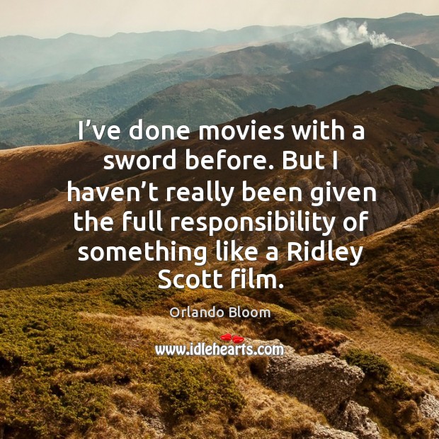 But I haven’t really been given the full responsibility of something like a ridley scott film. Orlando Bloom Picture Quote