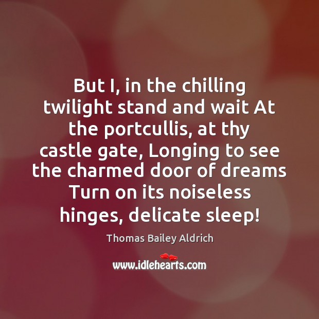 But I, in the chilling twilight stand and wait At the portcullis, Thomas Bailey Aldrich Picture Quote