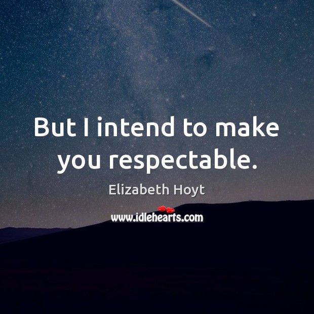 But I intend to make you respectable. Elizabeth Hoyt Picture Quote