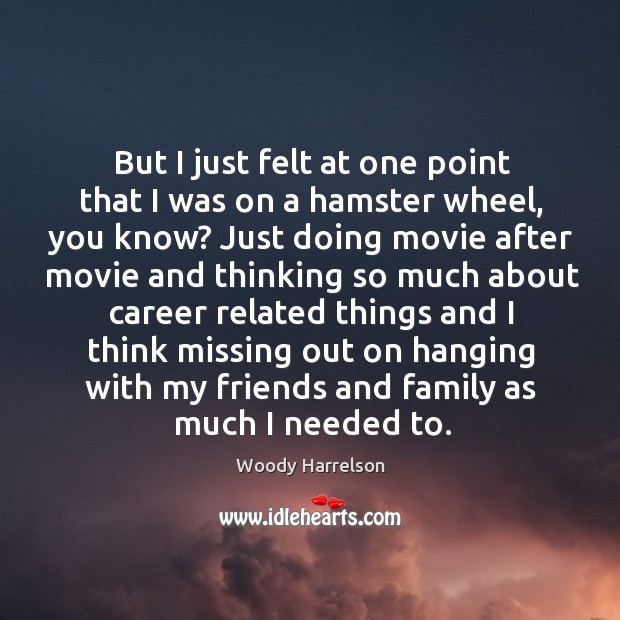 But I just felt at one point that I was on a hamster wheel, you know? Woody Harrelson Picture Quote