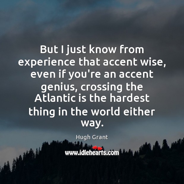 But I just know from experience that accent wise, even if you’re Hugh Grant Picture Quote