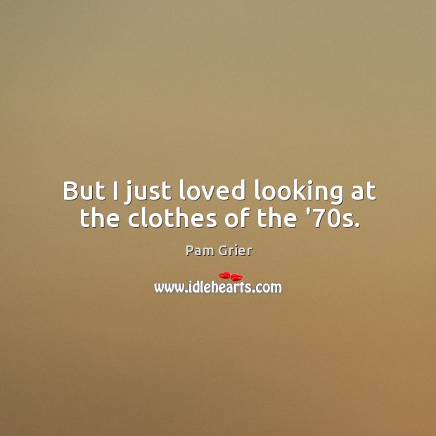 But I just loved looking at the clothes of the ’70s. Image