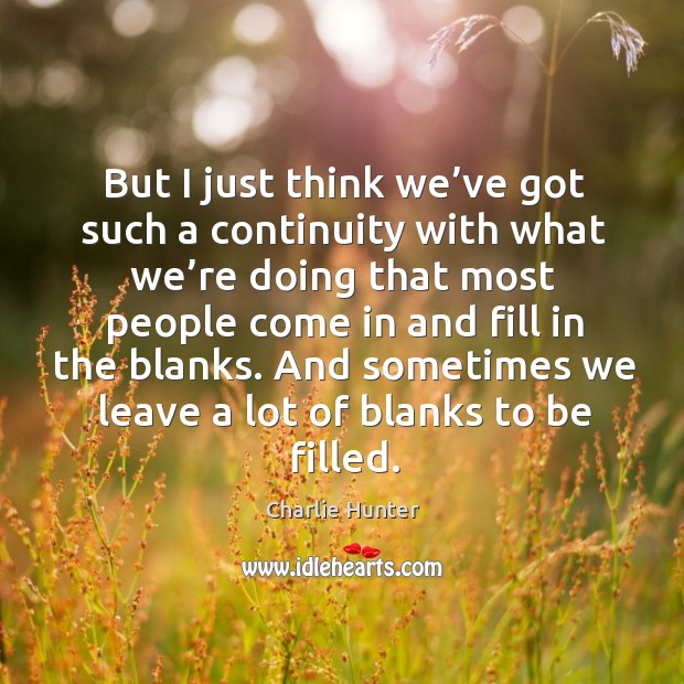 But I just think we’ve got such a continuity with what we’re doing that most people come Charlie Hunter Picture Quote