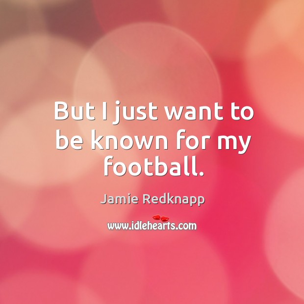 But I just want to be known for my football. Jamie Redknapp Picture Quote