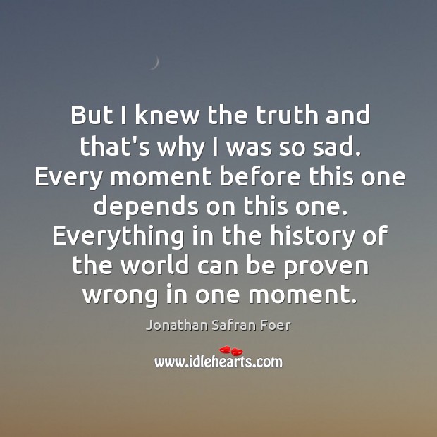 But I knew the truth and that’s why I was so sad. Jonathan Safran Foer Picture Quote
