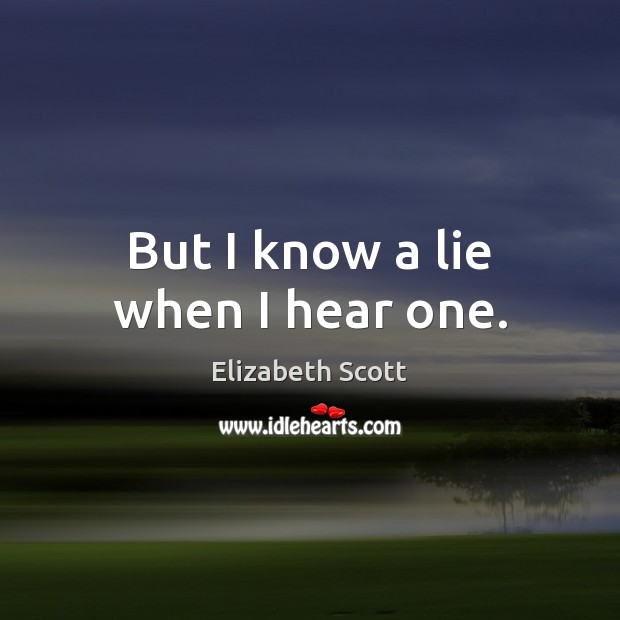 But I know a lie when I hear one. Elizabeth Scott Picture Quote