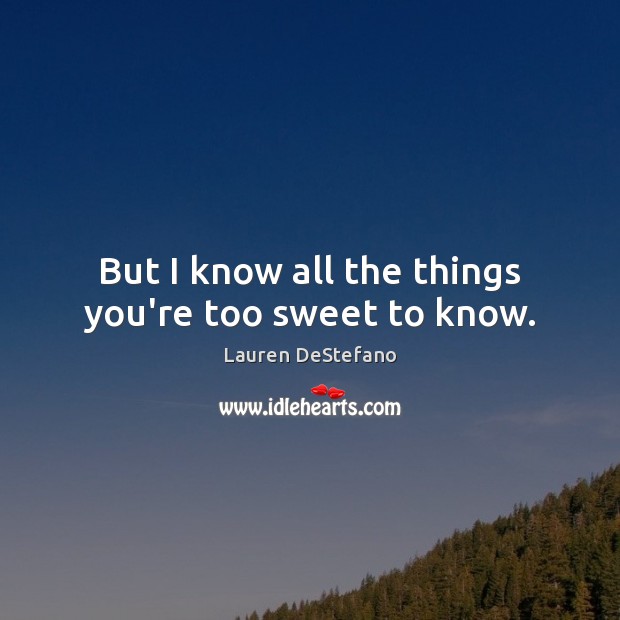 But I know all the things you’re too sweet to know. Lauren DeStefano Picture Quote
