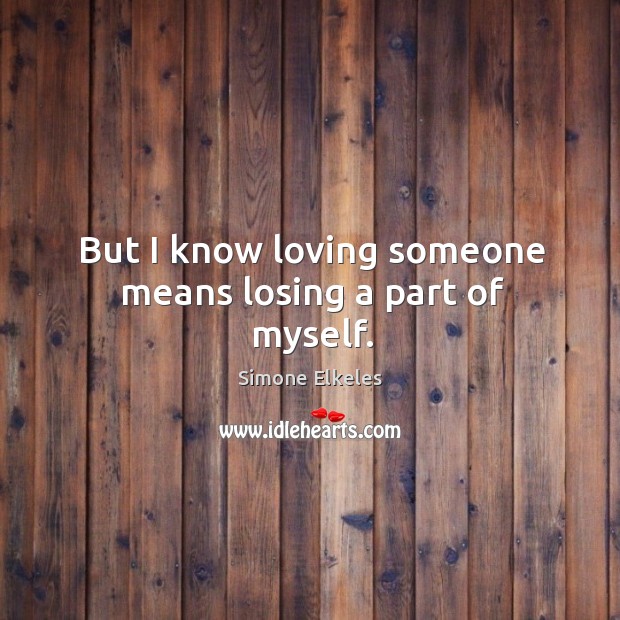 But I know loving someone means losing a part of myself. Simone Elkeles Picture Quote