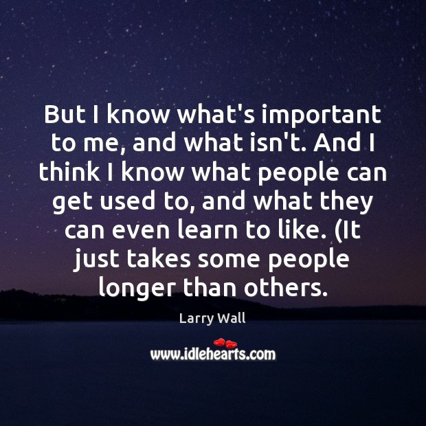 But I know what’s important to me, and what isn’t. And I Larry Wall Picture Quote
