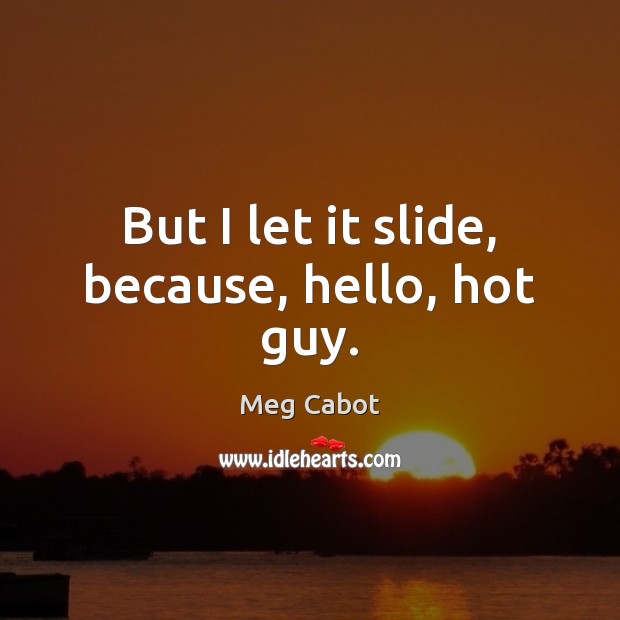 But I let it slide, because, hello, hot guy. Meg Cabot Picture Quote