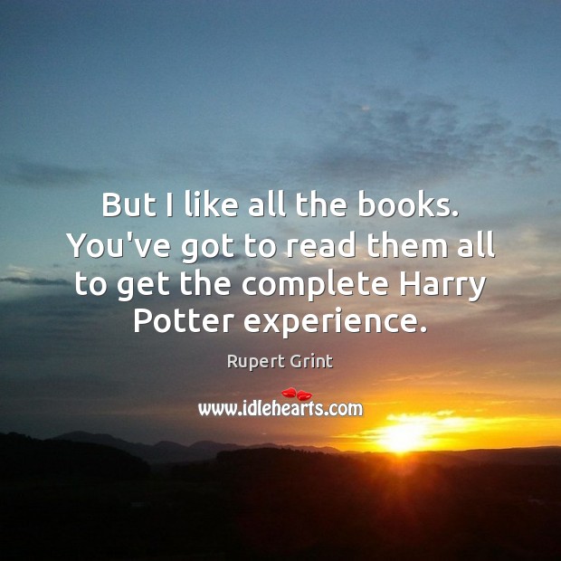 But I like all the books. You’ve got to read them all Rupert Grint Picture Quote