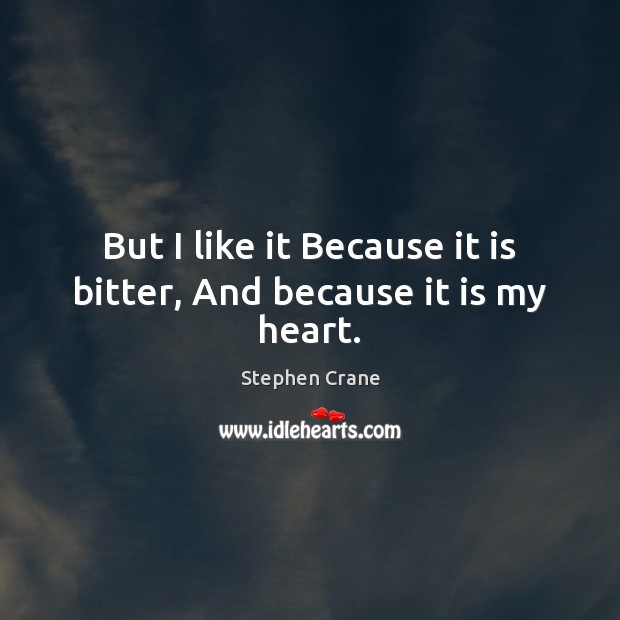 But I like it Because it is bitter, And because it is my heart. Stephen Crane Picture Quote