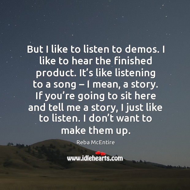 But I like to listen to demos. I like to hear the finished product. Reba McEntire Picture Quote