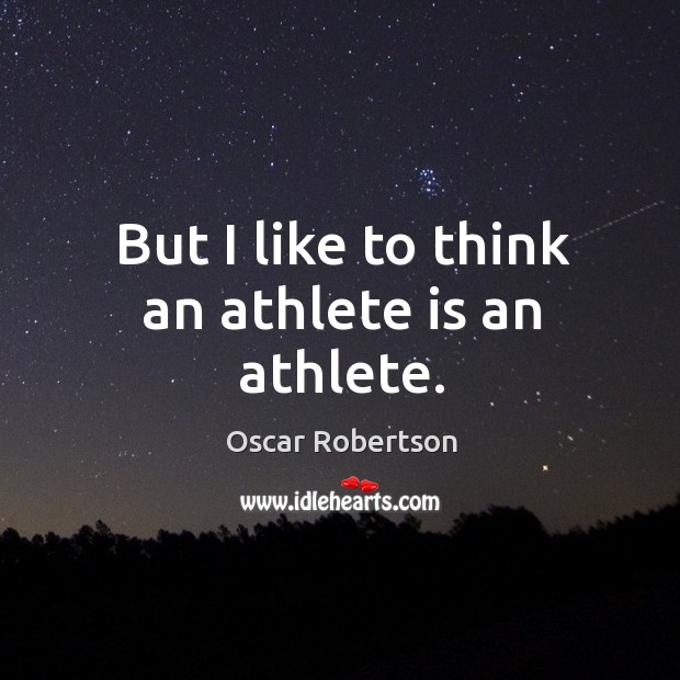 But I like to think an athlete is an athlete. Oscar Robertson Picture Quote