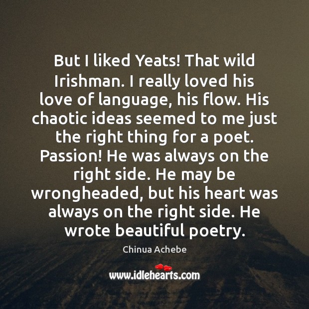 But I liked Yeats! That wild Irishman. I really loved his love Chinua Achebe Picture Quote