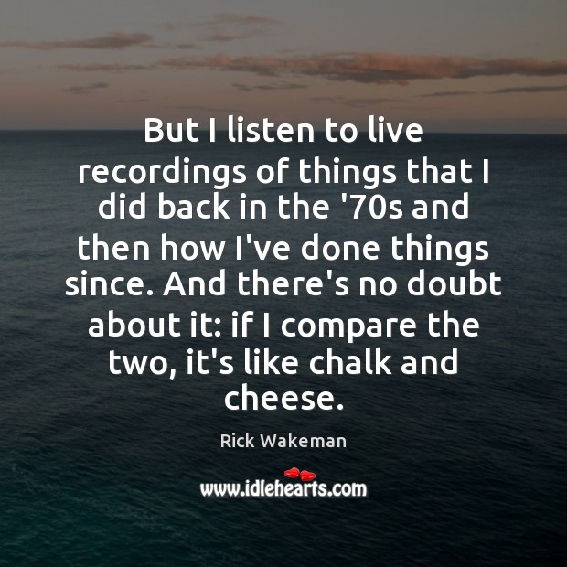 But I listen to live recordings of things that I did back Rick Wakeman Picture Quote