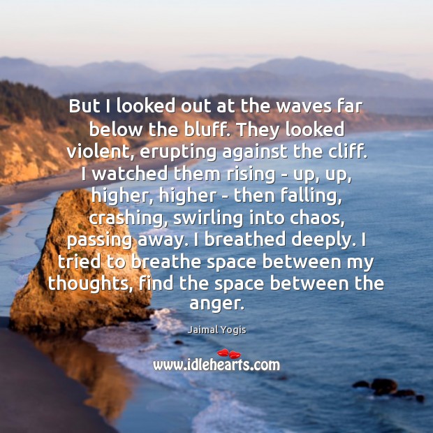 But I looked out at the waves far below the bluff. They Jaimal Yogis Picture Quote