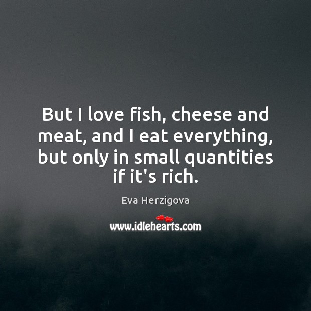But I love fish, cheese and meat, and I eat everything, but Eva Herzigova Picture Quote