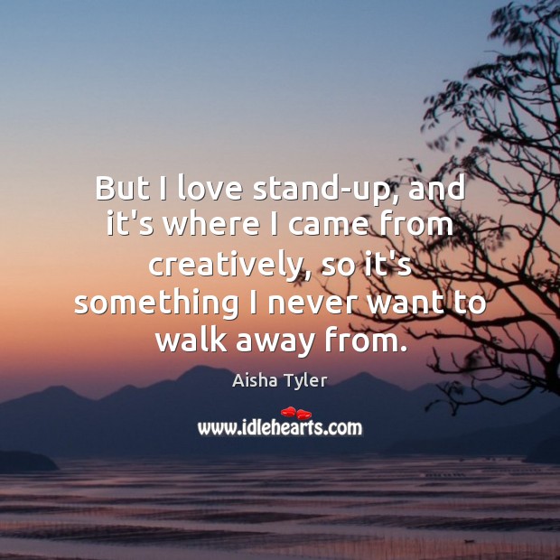 But I love stand-up, and it’s where I came from creatively, so Aisha Tyler Picture Quote