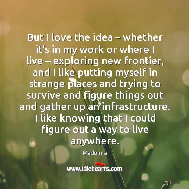 But I love the idea – whether it’s in my work or where I live – exploring new frontier Madonna Picture Quote
