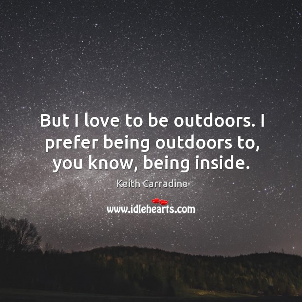 But I love to be outdoors. I prefer being outdoors to, you know, being inside. Keith Carradine Picture Quote