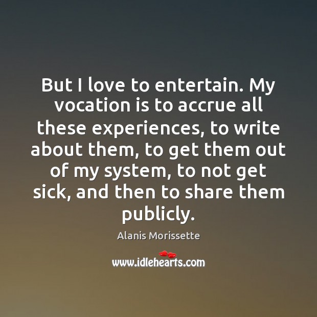 But I love to entertain. My vocation is to accrue all these Alanis Morissette Picture Quote