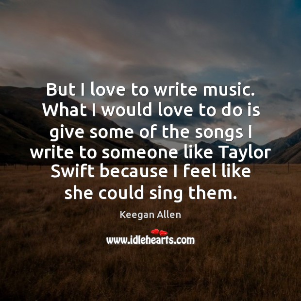But I love to write music. What I would love to do Image