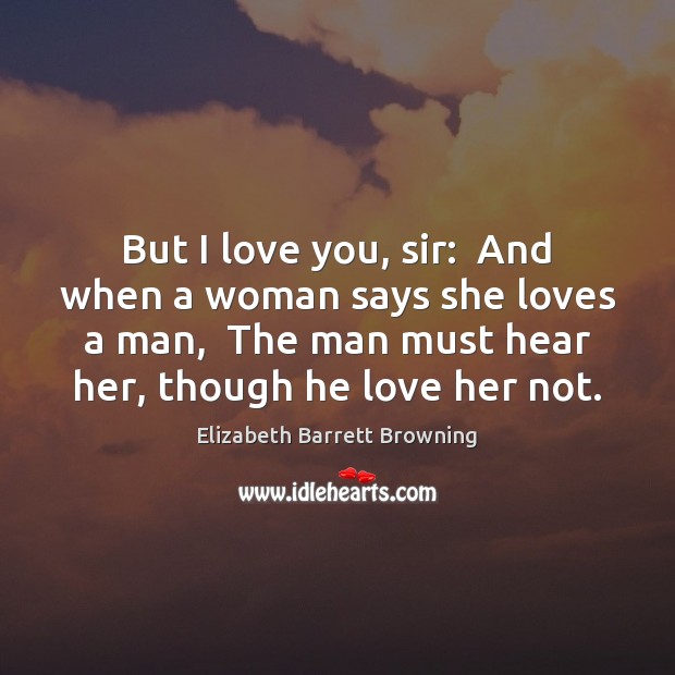 But I love you, sir:  And when a woman says she loves Elizabeth Barrett Browning Picture Quote