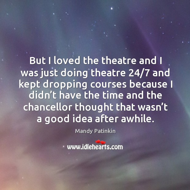 But I loved the theatre and I was just doing theatre 24/7 and kept dropping Image